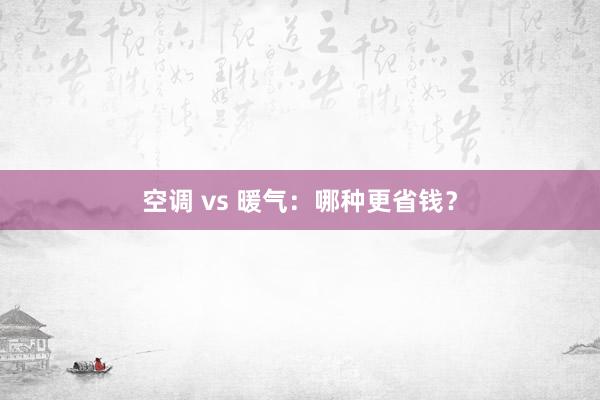 空调 vs 暖气：哪种更省钱？